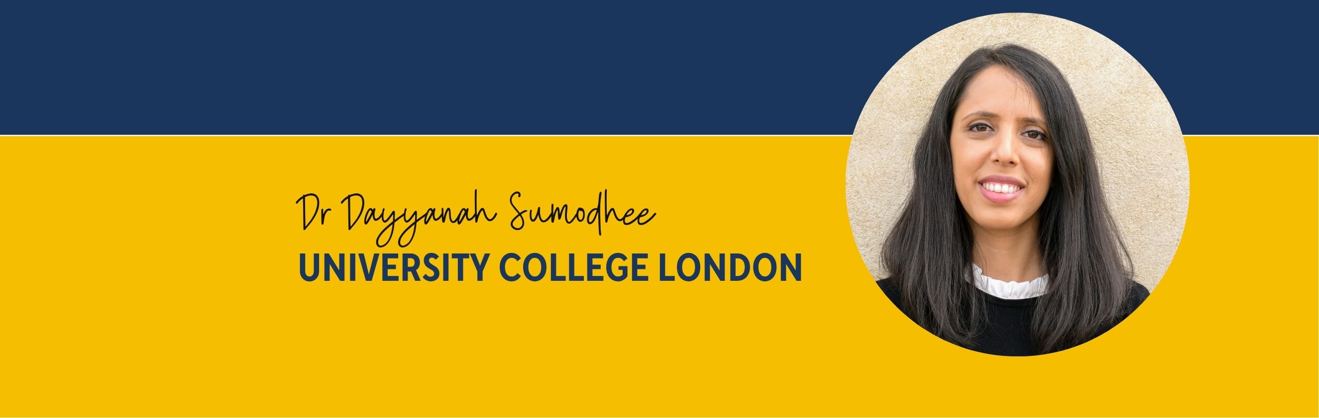 Yellow banner with circle photo of Dr Dayyanah Sumodhee from University College London 
